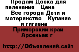 Продам Доска для пеленания › Цена ­ 100 - Все города Дети и материнство » Купание и гигиена   . Приморский край,Арсеньев г.